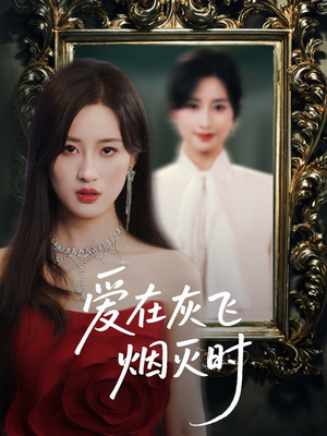 爱在灰飞烟灭时(30集) 爱在灰飞烟灭时(30集)越看越好看短剧