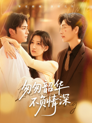 匆匆韶华不负情深(61集) 匆匆韶华不负情深(61集)短剧免费看全集