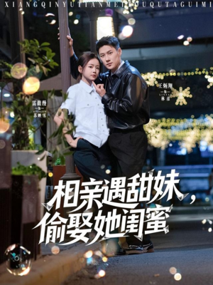 相亲遇甜妹,偷娶她闺蜜(118集) 相亲遇甜妹,偷娶她闺蜜(118集)演员表