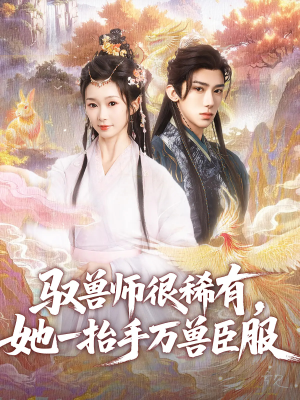 驭兽师很稀有她一抬手万兽臣服(87集) 驭兽师很稀有她一抬手万兽臣服(87集)高质量短剧推荐