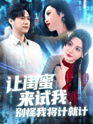 让闺蜜来试我,别怪我将计就计(117集) 让闺蜜来试我,别怪我将计就计(117集)精彩短剧后续