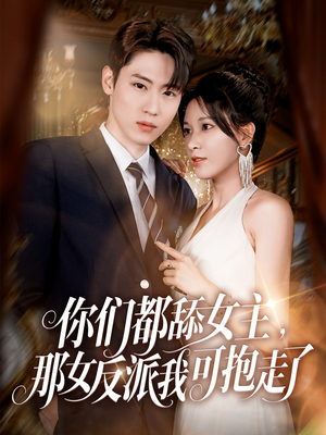你们都舔女主那女反派我可抱走了(77集) 你们都舔女主那女反派我可抱走了(77集)短剧免费看全集