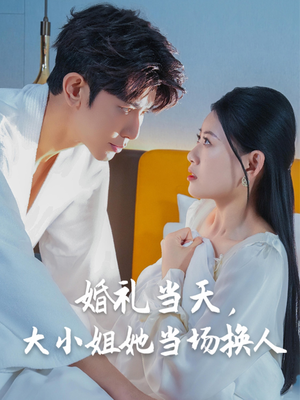 婚礼当天,大小姐她当场换人(30集) 婚礼当天,大小姐她当场换人(30集)短剧推荐上热门