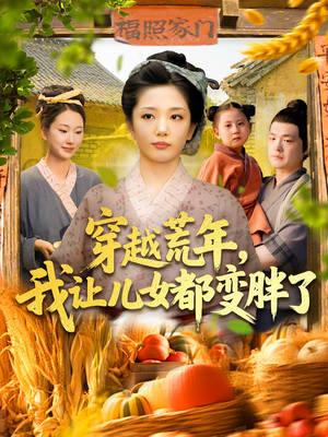 穿越荒年我让儿女都变胖了(106集) 穿越荒年我让儿女都变胖了(106集)古代短剧推荐