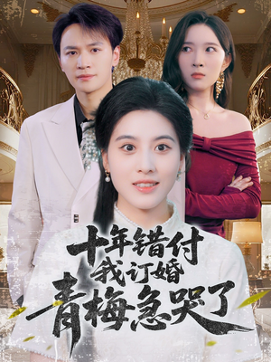 十年错付,我订婚青梅急哭了(60集) 十年错付,我订婚青梅急哭了(60集)精彩短剧分享