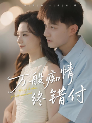 万般痴情终错付(60集) 万般痴情终错付(60集)精彩热门短剧