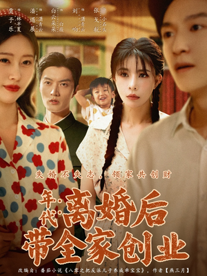 年代:离婚后带全家创业(74集) 年代:离婚后带全家创业(74集)精彩短剧后续