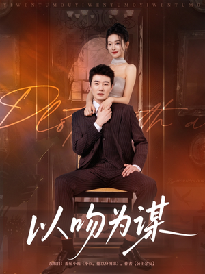 以吻为谋(82集) 以吻为谋(82集)排行榜前十短剧