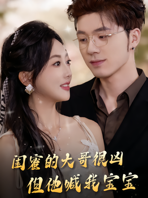 闺蜜的大哥很凶，但他喊我宝宝（80集）最火短剧热播