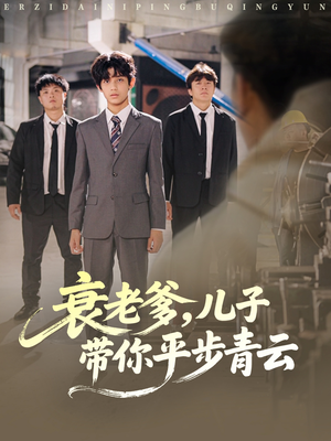 衰老爹儿子带你平步青云（80集）爆款短剧推荐