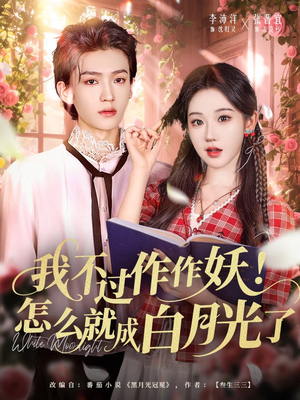 我不过作作妖!怎么就成白月光了(68集) 我不过作作妖!怎么就成白月光了(68集)一口气追完短剧