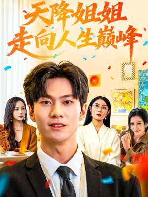 天降姐姐走向人生巅峰（71集）正能量短剧分享