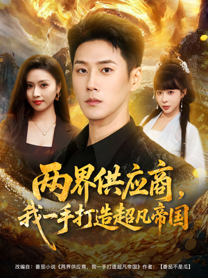 两界供应商,我一手打造超凡帝国(80集) 两界供应商,我一手打造超凡帝国(80集)红果免费看短剧
