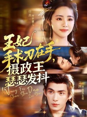 王妃手术刀在手摄政王瑟瑟发抖(73集) 王妃手术刀在手摄政王瑟瑟发抖(73集)网络小短剧