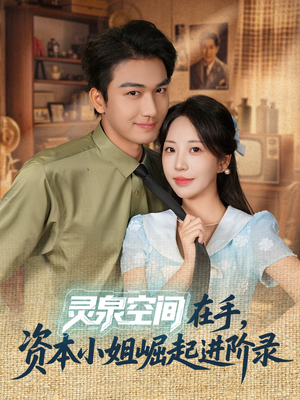 灵泉空间在手，资本小姐崛起进阶录（74集）精彩短剧合集