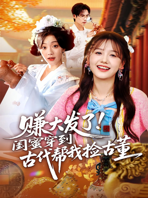 赚大发了闺蜜穿到古代帮我捡古董（66集）免费短剧看不停