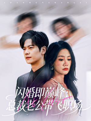 闪婚即巅峰:总裁老公带飞职场(80集) 闪婚即巅峰:总裁老公带飞职场(80集)全网短剧抢先看