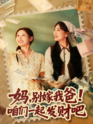 妈，别嫁我爸！咱们一起发财吧（80集）网络小短剧