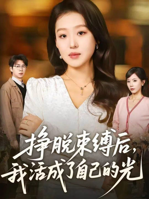 挣脱束缚后,我活成了自己的光(60集) 挣脱束缚后,我活成了自己的光(60集)热门火爆短剧