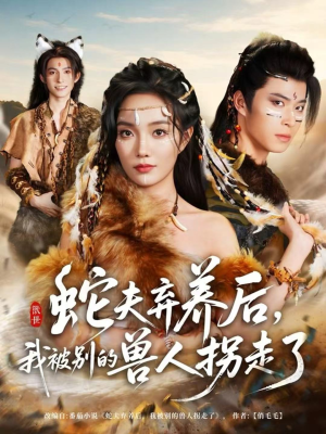 蛇夫弃养后,我被别的兽人拐走了(60集) 蛇夫弃养后,我被别的兽人拐走了(60集)番茄短剧看全集