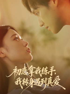 初恋拿我练手我转身遇到真爱(59集) 初恋拿我练手我转身遇到真爱(59集)口碑之选免费看