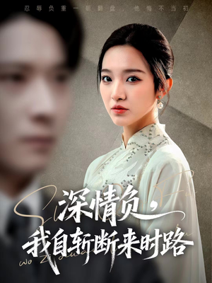 深情负，我自斩断来时路（62集）红果免费短剧