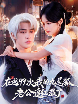在逃99次我的九尾狐老公追红温了（60集）看精彩短剧