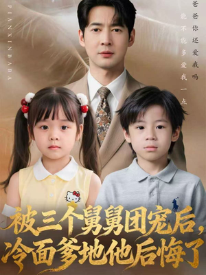 被三个舅舅团宠后，冷面爹地他后悔了（72集）红果免费看短剧