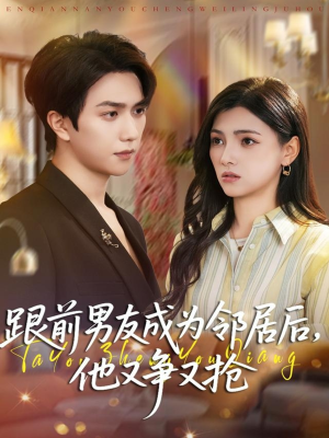 跟前男友成为邻居后，他又争又抢（77集）短剧精彩不断