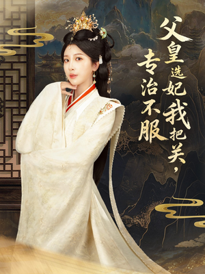 父皇选妃我把关，专治不服＆莫触龙鳞（86集）我真的爱了