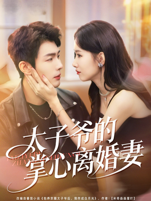 太子爷的掌心离婚妻（76集）好看又上头短剧