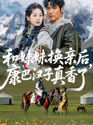 和妹妹换亲后,康巴汉子真香了(89集) 和妹妹换亲后,康巴汉子真香了(89集)古装热门短剧