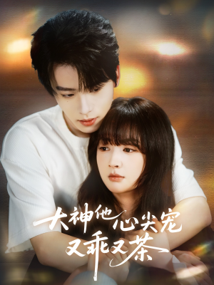 大神他心尖宠又乖又茶（64集）精彩好看短剧