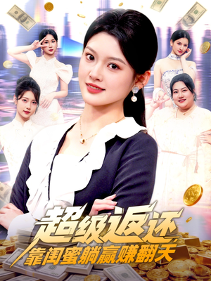 超级返还，靠闺蜜躺赢赚翻天（99集）我全都看完了