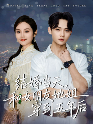 结婚当天，和女朋友她姐穿到五年后（80集）短剧精彩不断