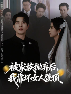 被家族抛弃后，我靠坏女人登顶（80集）热门短剧推广