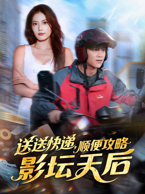 送送快递，顺便攻略影坛天后（60集）精彩连连免费看