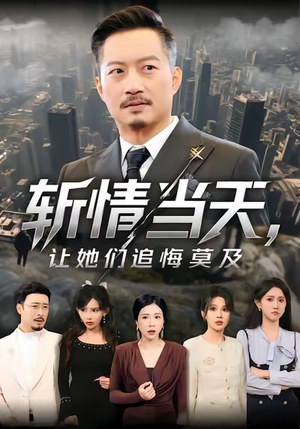 斩情当天，让她们追悔莫及（70集）好看又上头短剧