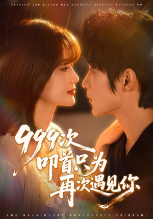 999次叩首只为再次遇见你（80集）好看又上头短剧