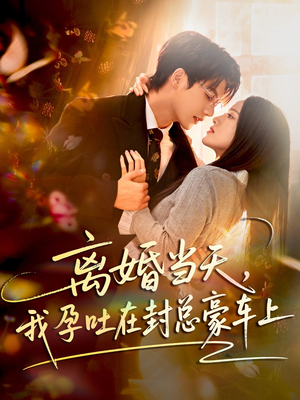 离婚当天，我孕吐在封总豪车上（77集）好看上头短剧