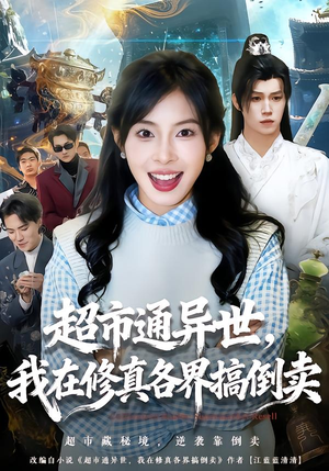 超市通异世，我在修真各界搞倒卖（80集）短剧后续更精彩