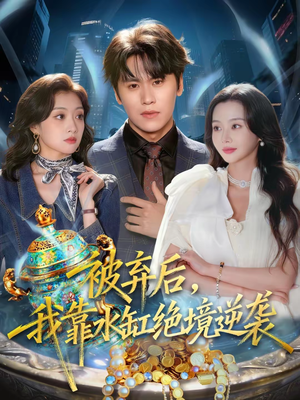 被弃后,我靠水缸绝境逆袭(78集) 被弃后,我靠水缸绝境逆袭(78集)免费观看完整版