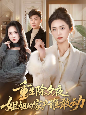 重生除夕夜，姐姐的家产谁敢动（60集）短剧精彩推荐