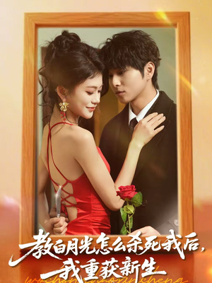 教白月光怎么杀死我后，我重获新生（45集）精彩的短剧