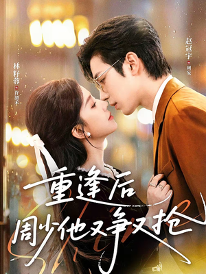 重逢后周少他又争又抢（60集）好看的短剧推荐