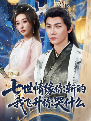 七世情缘你斩的我飞升你哭什么（70集）精彩短剧追不停