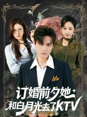 订婚前夕她和白月光去了 KTV（80集）这部短剧我爱了