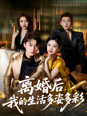 离婚后，我的生活多姿多彩（64集）火爆短剧抢先看