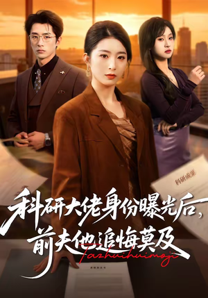 科研大佬身份曝光后，前夫他追悔莫及（50集）我真的爱了