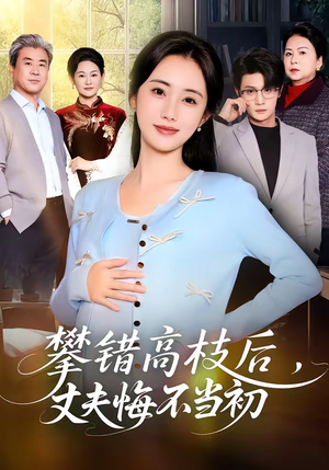 攀错高枝后，丈夫悔不当初（60集）好看又上头短剧